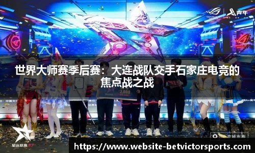 世界大师赛季后赛：大连战队交手石家庄电竞的焦点战之战